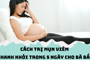 5 ngày khỏi ngay mụn viêm cho phụ nữ mang thai – Đâu là bí kíp?